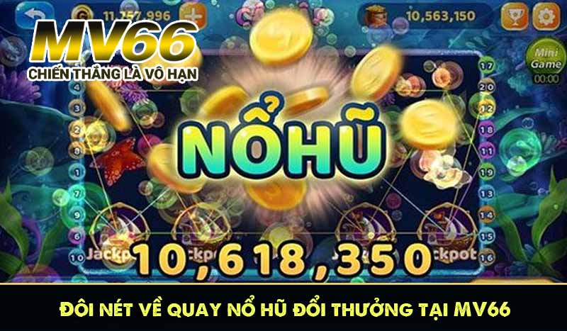 Đôi nét về quay nổ hũ đổi thưởng tại MV66